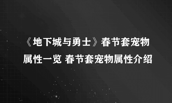 《地下城与勇士》春节套宠物属性一览 春节套宠物属性介绍