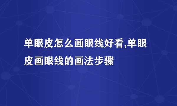 单眼皮怎么画眼线好看,单眼皮画眼线的画法步骤