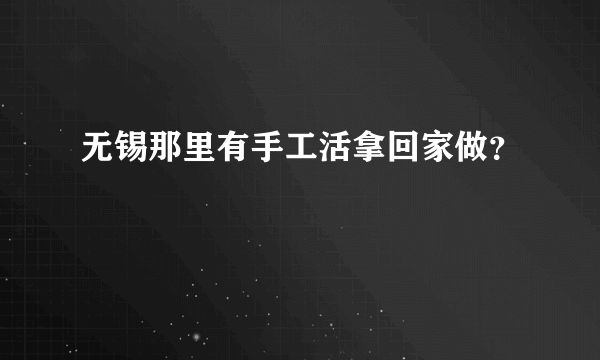 无锡那里有手工活拿回家做？