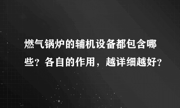 燃气锅炉的辅机设备都包含哪些？各自的作用，越详细越好？