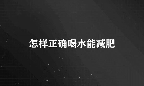 怎样正确喝水能减肥