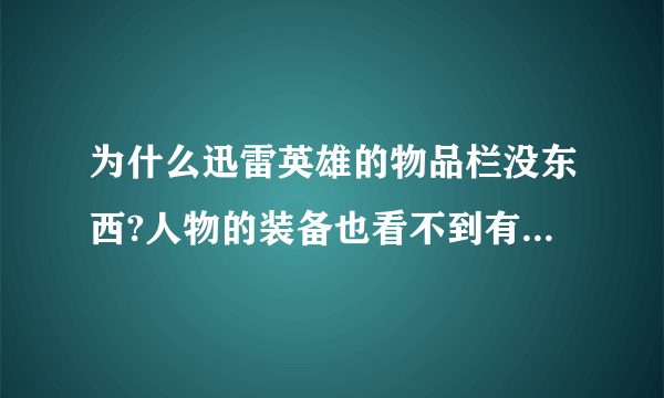 为什么迅雷英雄的物品栏没东西?人物的装备也看不到有东西，其他正常