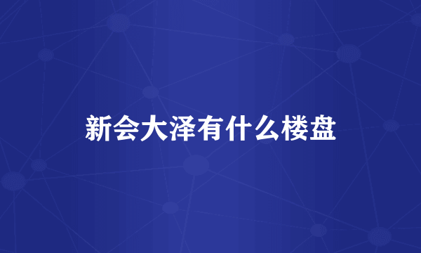 新会大泽有什么楼盘