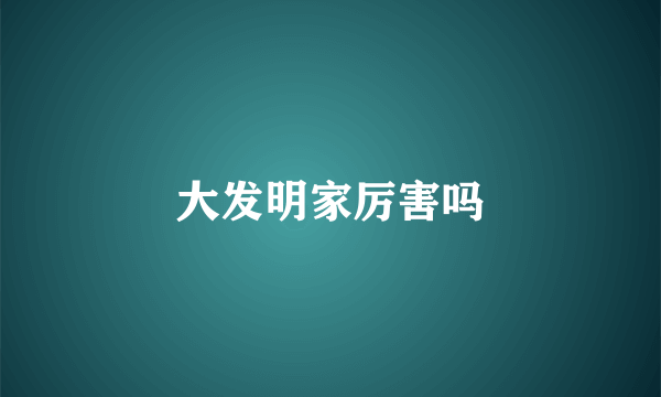 大发明家厉害吗