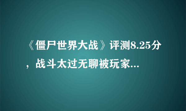 《僵尸世界大战》评测8.25分，战斗太过无聊被玩家戏称求生之路3