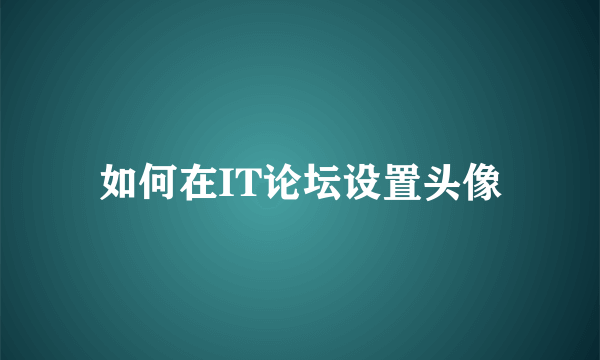 如何在IT论坛设置头像