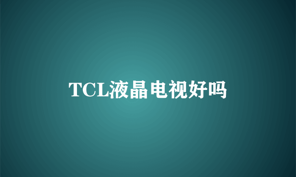 TCL液晶电视好吗