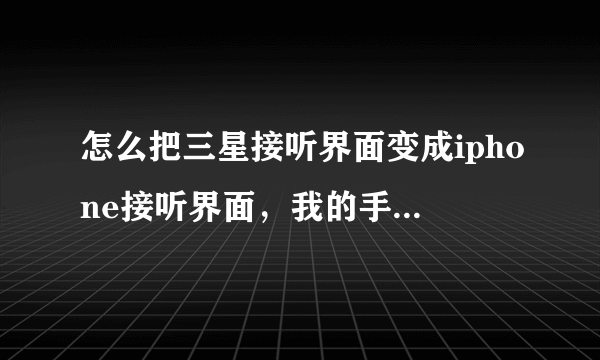 怎么把三星接听界面变成iphone接听界面，我的手机是三星s5820的