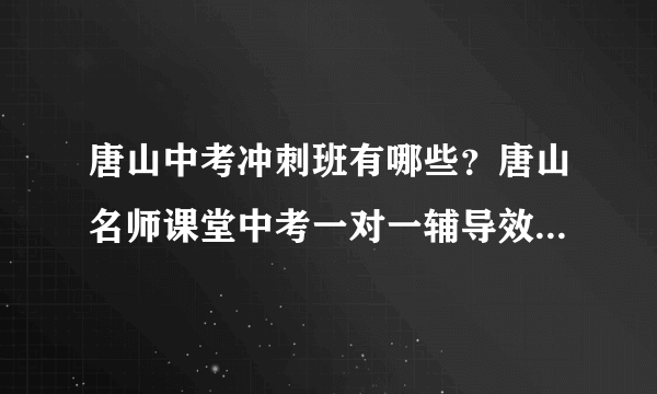 唐山中考冲刺班有哪些？唐山名师课堂中考一对一辅导效果怎么样？