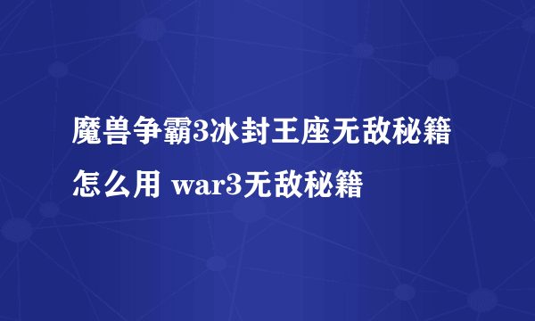魔兽争霸3冰封王座无敌秘籍怎么用 war3无敌秘籍