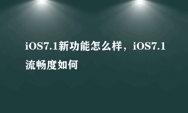 iOS7.1新功能怎么样，iOS7.1流畅度如何