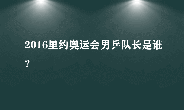 2016里约奥运会男乒队长是谁？