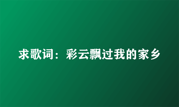 求歌词：彩云飘过我的家乡
