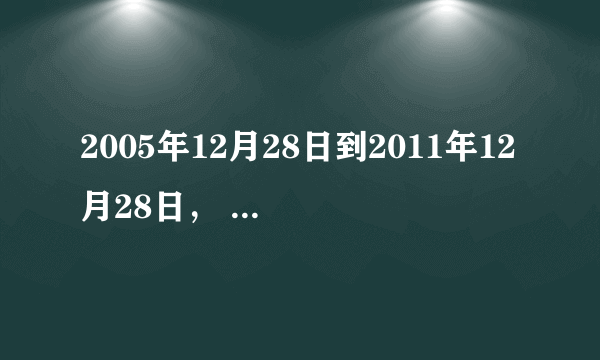 2005年12月28日到2011年12月28日， 一共有多少天？ 算出了给分（信誉）
