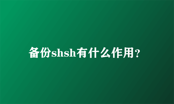 备份shsh有什么作用？