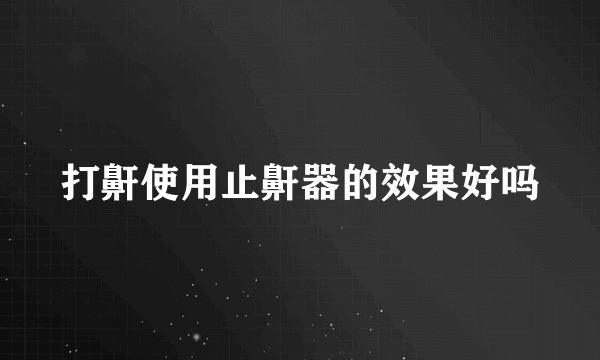 打鼾使用止鼾器的效果好吗