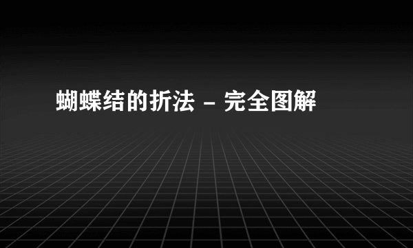 蝴蝶结的折法 - 完全图解