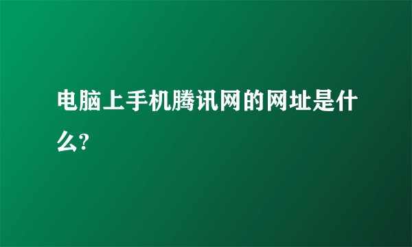 电脑上手机腾讯网的网址是什么?