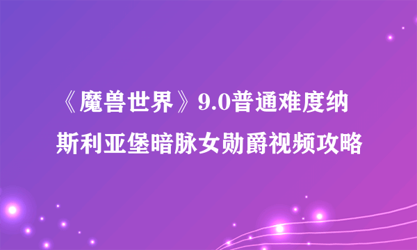 《魔兽世界》9.0普通难度纳斯利亚堡暗脉女勋爵视频攻略