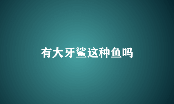 有大牙鲨这种鱼吗