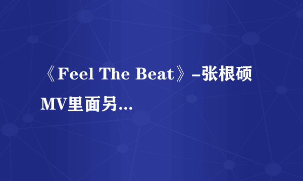 《Feel The Beat》-张根硕 MV里面另一个男的是谁？