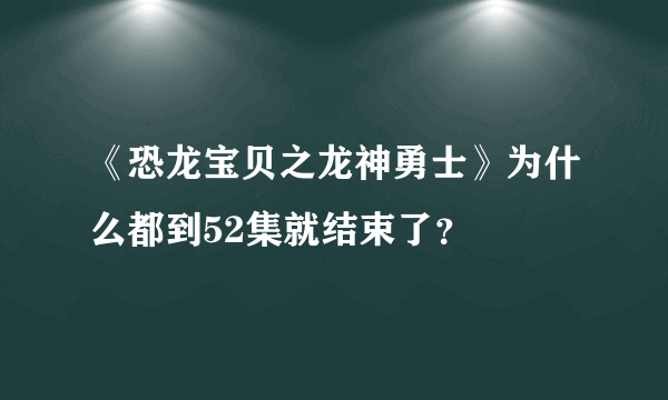 《恐龙宝贝之龙神勇士》为什么都到52集就结束了？