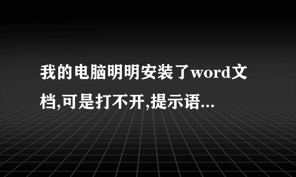 我的电脑明明安装了word文档,可是打不开,提示语还说没有安装word文档,我该怎么处理?