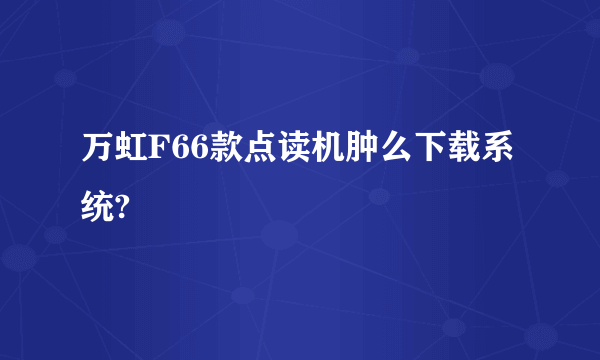 万虹F66款点读机肿么下载系统?