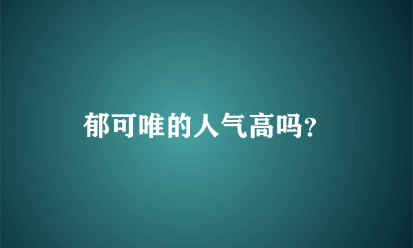 郁可唯的人气高吗？