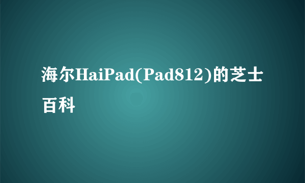 海尔HaiPad(Pad812)的芝士百科