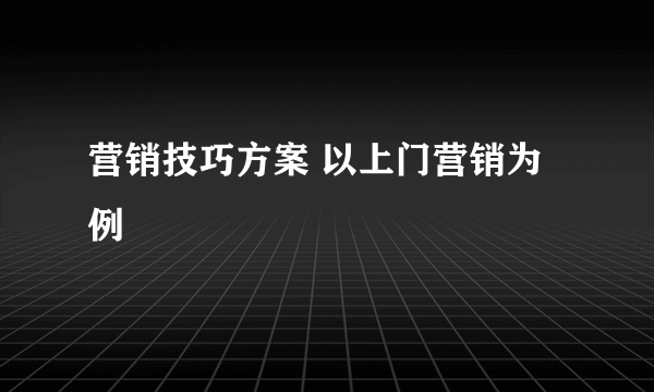 营销技巧方案 以上门营销为例