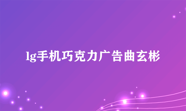 lg手机巧克力广告曲玄彬