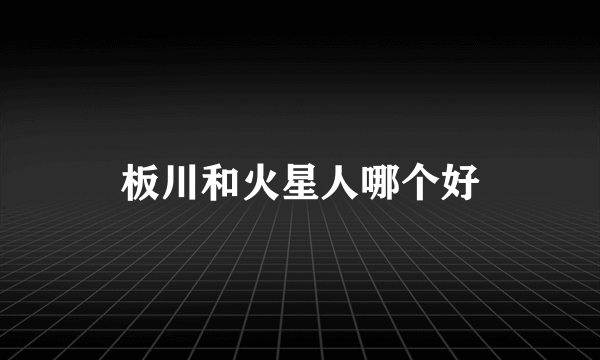 板川和火星人哪个好