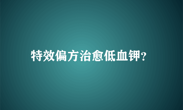 特效偏方治愈低血钾？