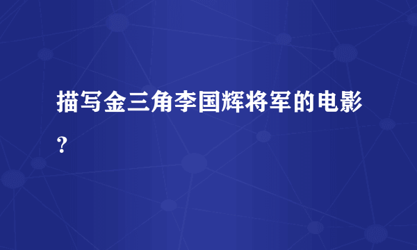 描写金三角李国辉将军的电影？