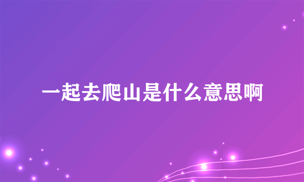 一起去爬山是什么意思啊