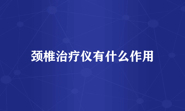 颈椎治疗仪有什么作用