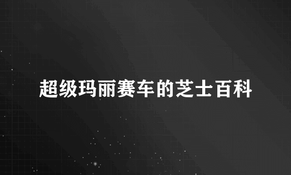 超级玛丽赛车的芝士百科