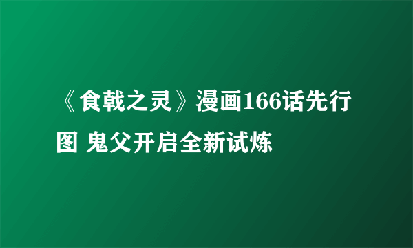 《食戟之灵》漫画166话先行图 鬼父开启全新试炼