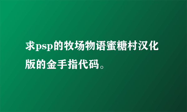 求psp的牧场物语蜜糖村汉化版的金手指代码。