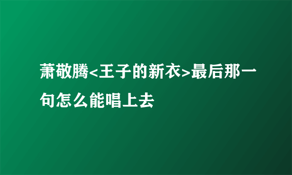 萧敬腾<王子的新衣>最后那一句怎么能唱上去