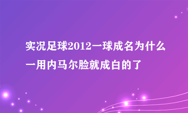 实况足球2012一球成名为什么一用内马尔脸就成白的了