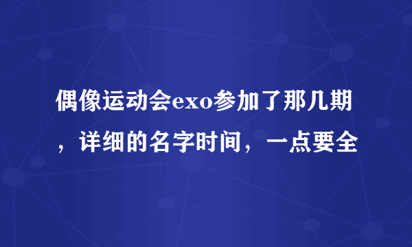 偶像运动会exo参加了那几期，详细的名字时间，一点要全
