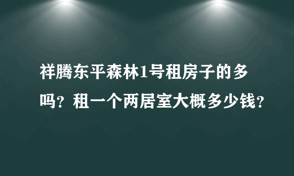 祥腾东平森林1号租房子的多吗？租一个两居室大概多少钱？