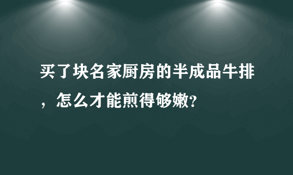 买了块名家厨房的半成品牛排，怎么才能煎得够嫩？