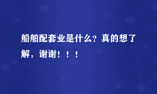 船舶配套业是什么？真的想了解，谢谢！！！