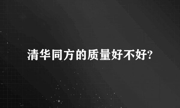 清华同方的质量好不好?