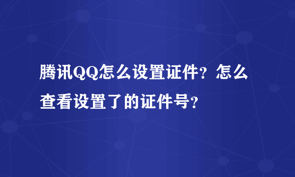 腾讯QQ怎么设置证件？怎么查看设置了的证件号？