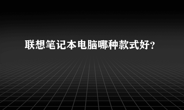 联想笔记本电脑哪种款式好？