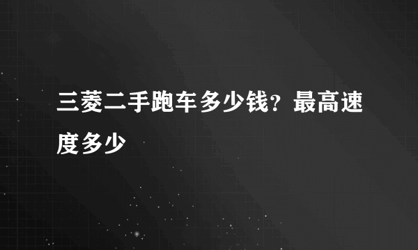 三菱二手跑车多少钱？最高速度多少